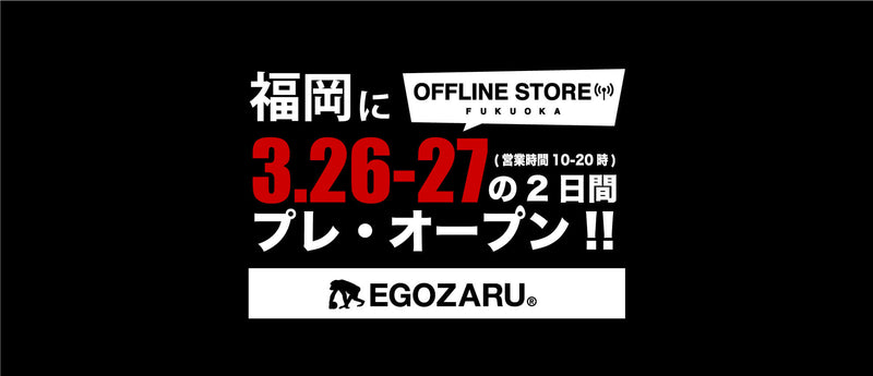 EGOZARU OFFLINE STORE FUKUOKA 2日間のプレ・オープン決定！